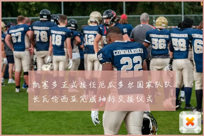 凯塞多正式接任厄瓜多尔国家队队长瓦伦西亚完成袖标交接仪式